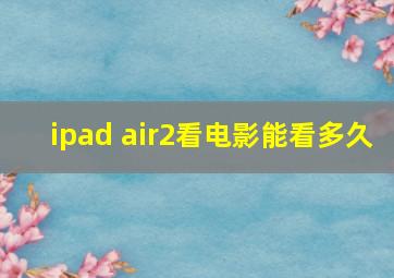 ipad air2看电影能看多久